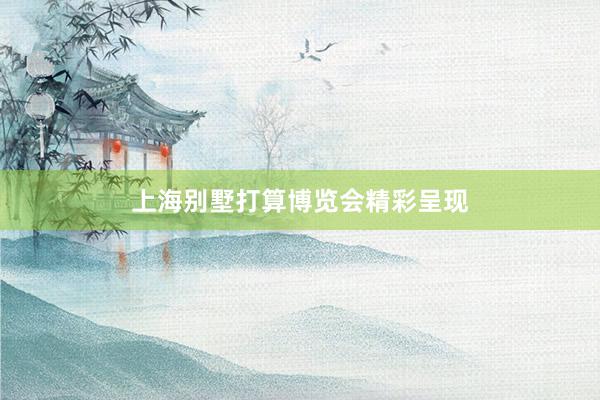 上海别墅打算博览会精彩呈现