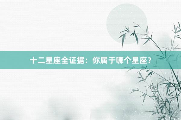 十二星座全证据：你属于哪个星座？
