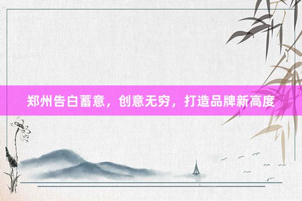 郑州告白蓄意,创意无穷,打造品牌新高度