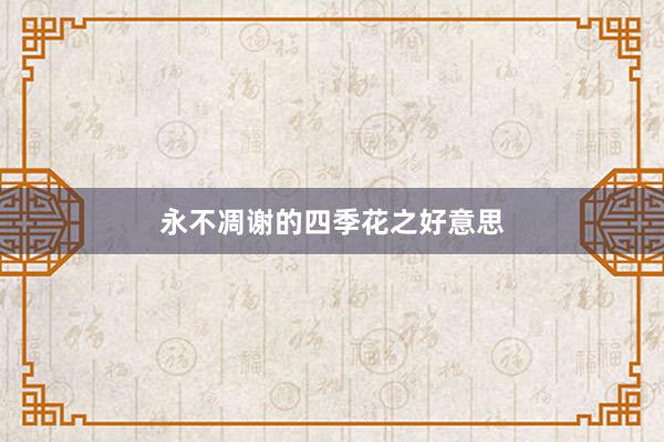 永不凋谢的四季花之好意思